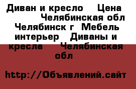 Диван и кресло  › Цена ­ 30 000 - Челябинская обл., Челябинск г. Мебель, интерьер » Диваны и кресла   . Челябинская обл.